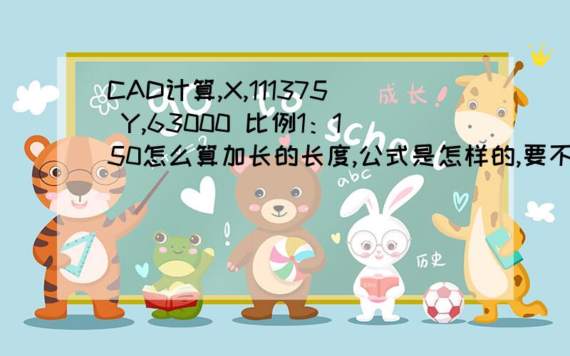 CAD计算,X,111375 Y,63000 比例1：150怎么算加长的长度,公式是怎样的,要不要先算比例