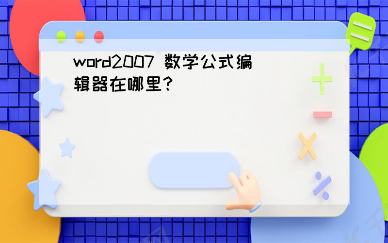 word2007 数学公式编辑器在哪里?