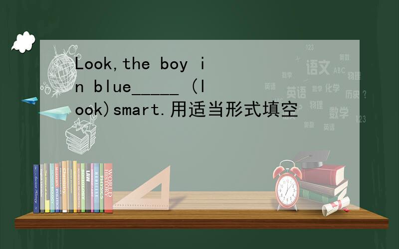 Look,the boy in blue_____ (look)smart.用适当形式填空