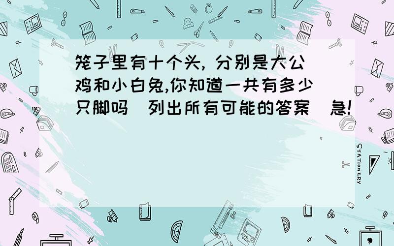 笼子里有十个头, 分别是大公鸡和小白兔,你知道一共有多少只脚吗（列出所有可能的答案)急!