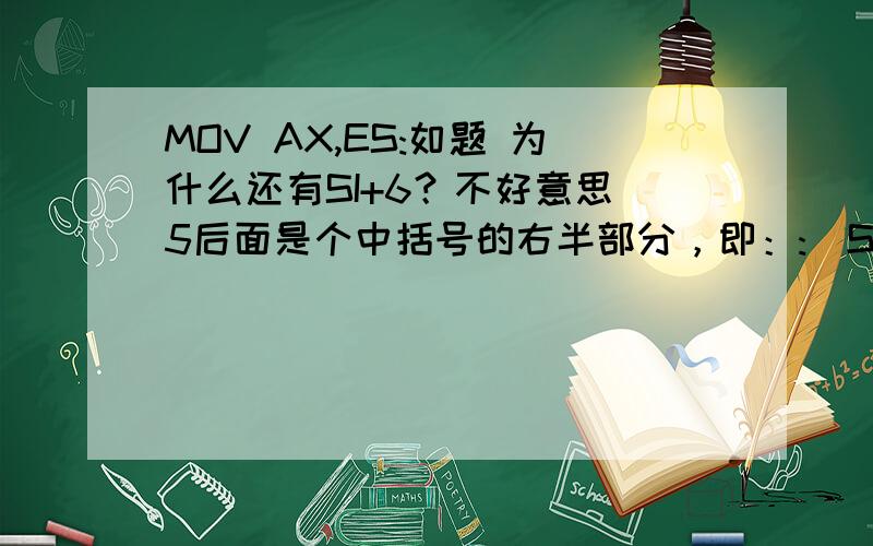 MOV AX,ES:如题 为什么还有SI+6？不好意思 5后面是个中括号的右半部分，即：:[SI＋5]