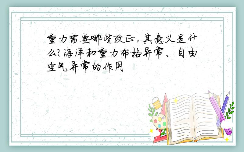 重力需要哪些改正,其意义是什么?海洋和重力布格异常、自由空气异常的作用