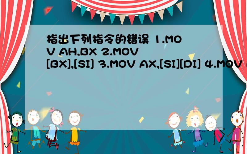 指出下列指令的错误 1.MOV AH,BX 2.MOV [BX],[SI] 3.MOV AX,[SI][DI] 4.MOV BYTE PTR[BX],1000