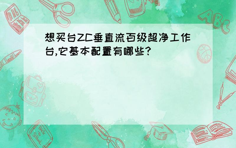 想买台ZC垂直流百级超净工作台,它基本配置有哪些?