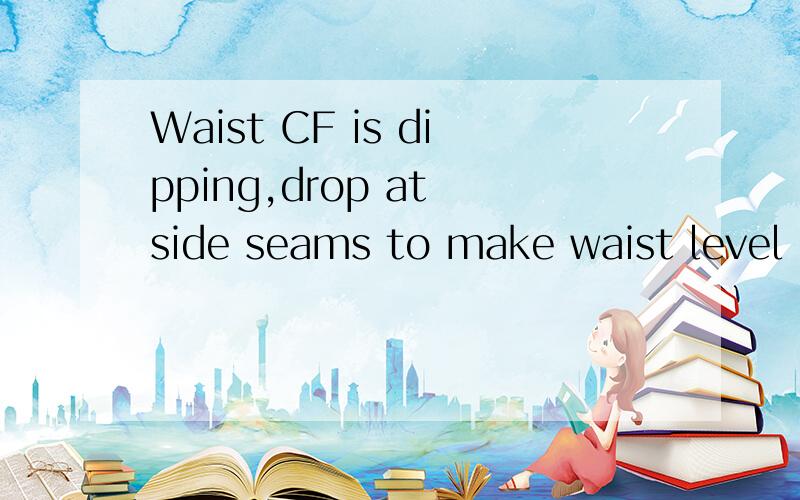 Waist CF is dipping,drop at side seams to make waist level even across body.关于服装专