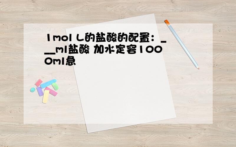 1mol L的盐酸的配置：___ml盐酸 加水定容1000ml急