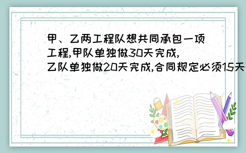 甲、乙两工程队想共同承包一项工程,甲队单独做30天完成,乙队单独做20天完成,合同规定必须15天之内完成,否则每超过罚款若干元,甲、乙两队经商量后签了该合同.（1）正常情况下,甲、乙两