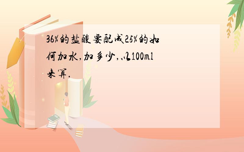 36%的盐酸要配成25%的如何加水,加多少,以100ml来算.