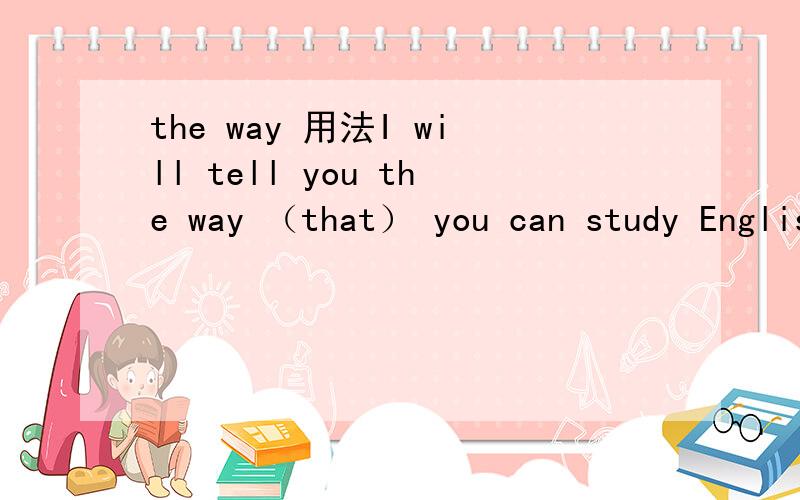 the way 用法I will tell you the way （that） you can study English well,because I know the way （that） you have accepted is not the best.第二个that能不能被替换?为什么?提醒在定从the way做先行词，关系词只能用that/in w
