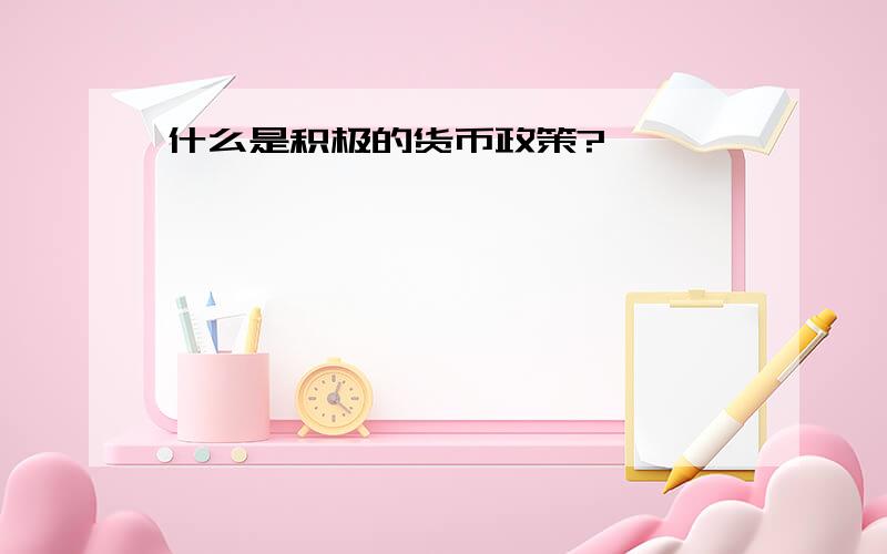 什么是积极的货币政策?