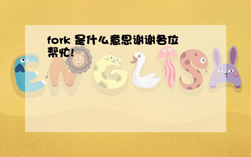 fork 是什么意思谢谢各位帮忙!