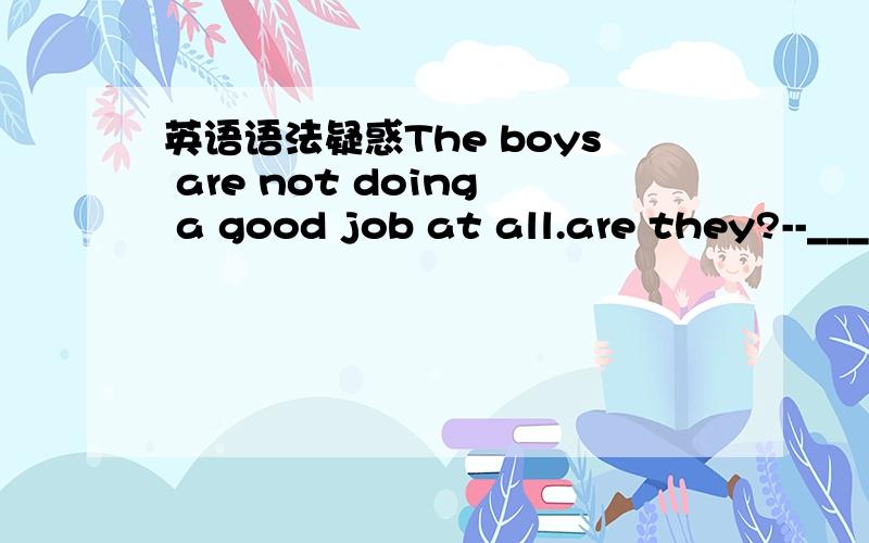 英语语法疑惑The boys are not doing a good job at all.are they?--_____.A I guess not so B I don't guess C I don't guess so D I guess not 正确答案是D think guess 这些词其否定回答 可以用I don't guess so,I guess not不是与本体