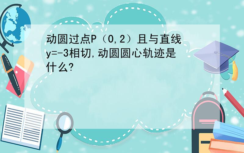 动圆过点P（0,2）且与直线y=-3相切,动圆圆心轨迹是什么?