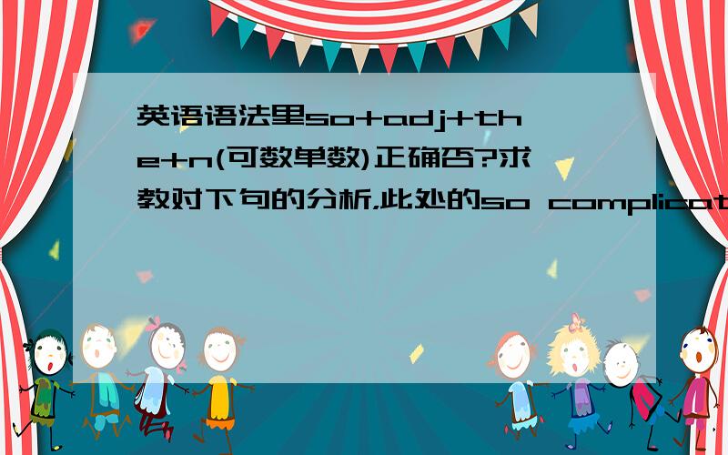 英语语法里so+adj+the+n(可数单数)正确否?求教对下句的分析，此处的so complicated 是否修饰 the process?The new regulation have so complicated the process of formulating a school budget that no one on the Board of Education is