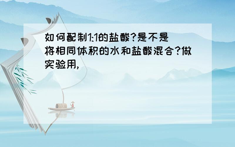 如何配制1:1的盐酸?是不是将相同体积的水和盐酸混合?做实验用,