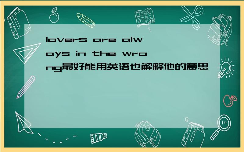 lovers are always in the wrong最好能用英语也解释他的意思