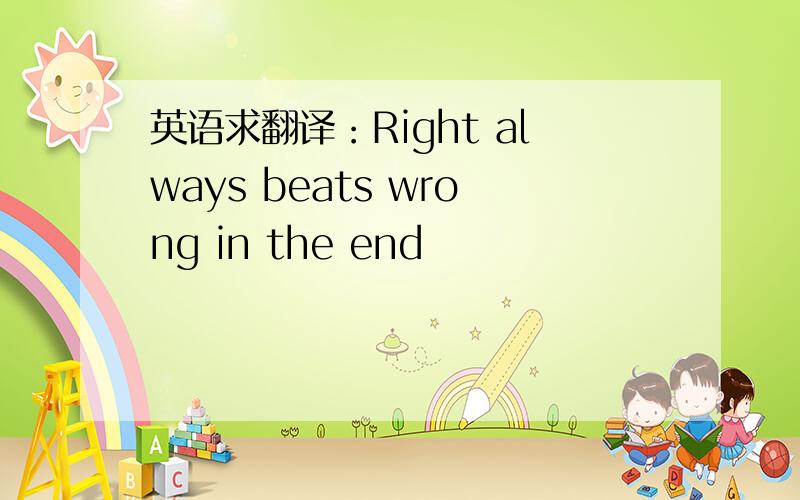英语求翻译：Right always beats wrong in the end
