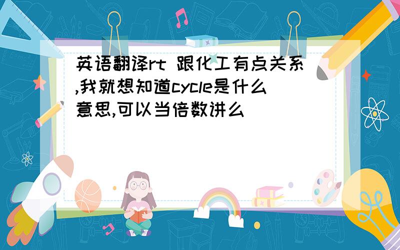 英语翻译rt 跟化工有点关系,我就想知道cycle是什么意思,可以当倍数讲么