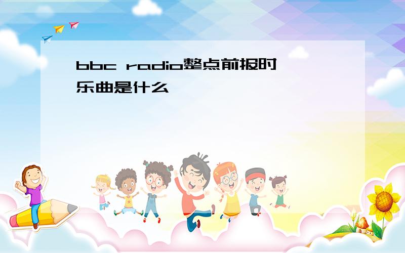 bbc radio整点前报时乐曲是什么