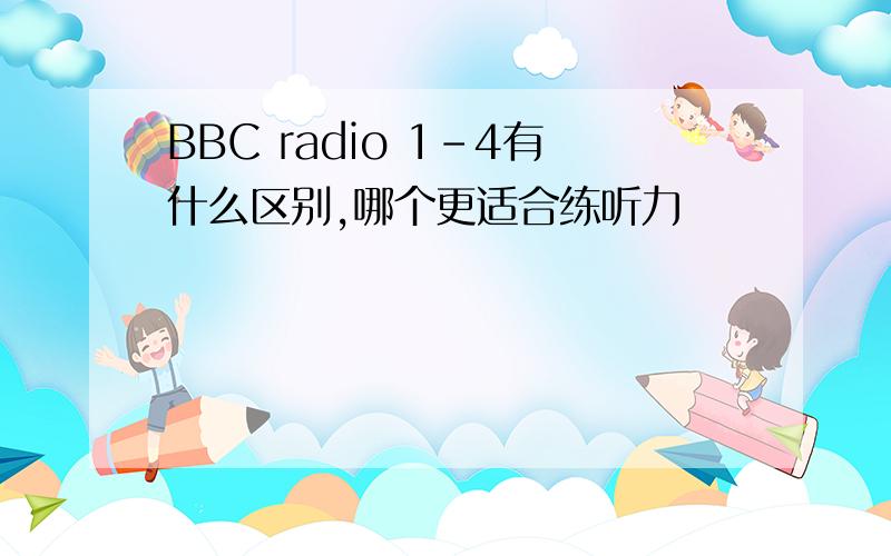 BBC radio 1-4有什么区别,哪个更适合练听力