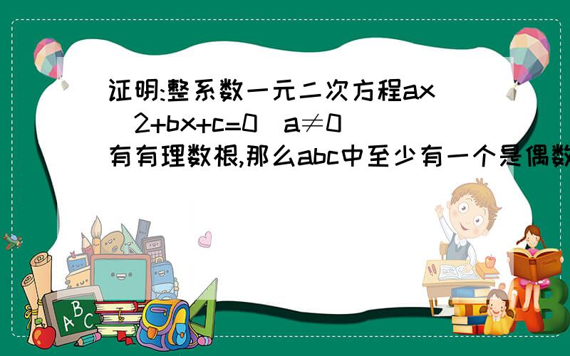 证明:整系数一元二次方程ax^2+bx+c=0(a≠0)有有理数根,那么abc中至少有一个是偶数