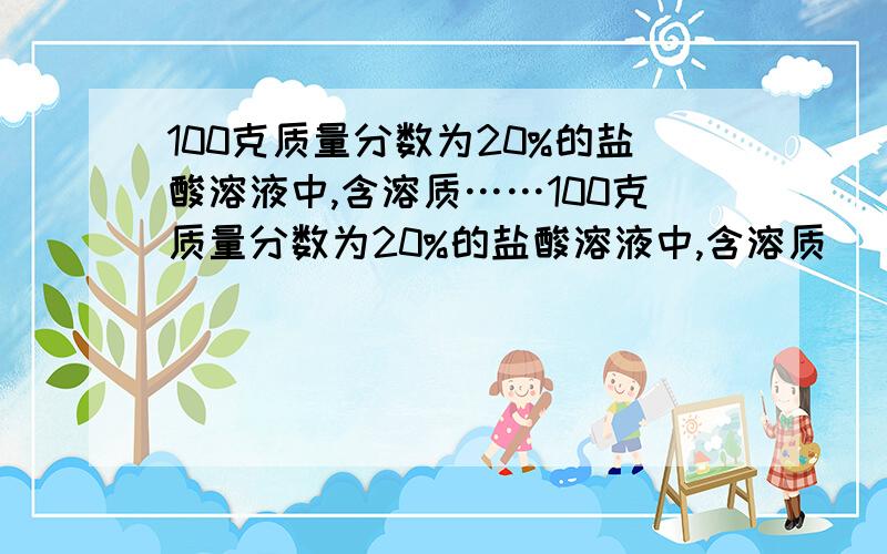 100克质量分数为20%的盐酸溶液中,含溶质……100克质量分数为20%的盐酸溶液中,含溶质_____克,要配置100g这种盐酸,需要质量分数为37%的盐酸（密度为1.19g/cm^3）________ml,水__________ml（保留一位小数