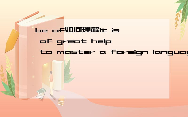 be of如何理解It is of great help to master a foreign language.可不可以写成 It is very helpful to master a foregin language.像上面简单的容易看懂.像这种难点的一时半会儿看不来了 These findings add considerable weight t