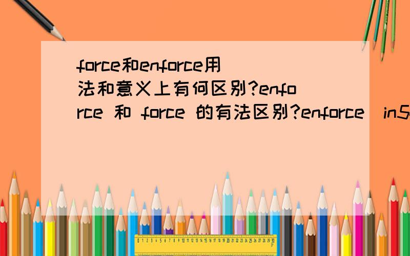 force和enforce用法和意义上有何区别?enforce 和 force 的有法区别?enforce[in5fC:s]vt.强迫,执行,坚持,加强force[fC:s]n.力量,武力,精力,魄力,势力,暴力,[复]军队,影响力vt.强制,强加,(用武力)夺取,促使,推动