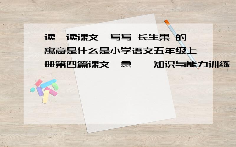 读一读课文,写写 长生果 的寓意是什么是小学语文五年级上册第四篇课文【急】【知识与能力训练】第六页第1题复制去Google翻译翻译结果