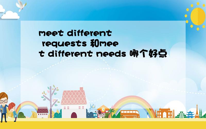 meet different requests 和meet different needs 哪个好点