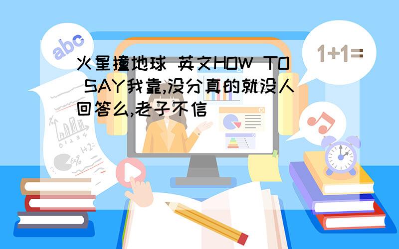 火星撞地球 英文HOW TO SAY我靠,没分真的就没人回答么,老子不信