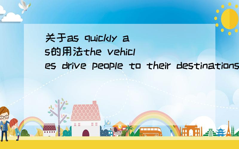 关于as quickly as的用法the vehicles drive people to their destinations as quickly as to their deaths.汽车能很快把人们带到目的地 就像能很快把他们引到死亡一样 上下文是汽车是很快,但车祸就发生在一瞬间.