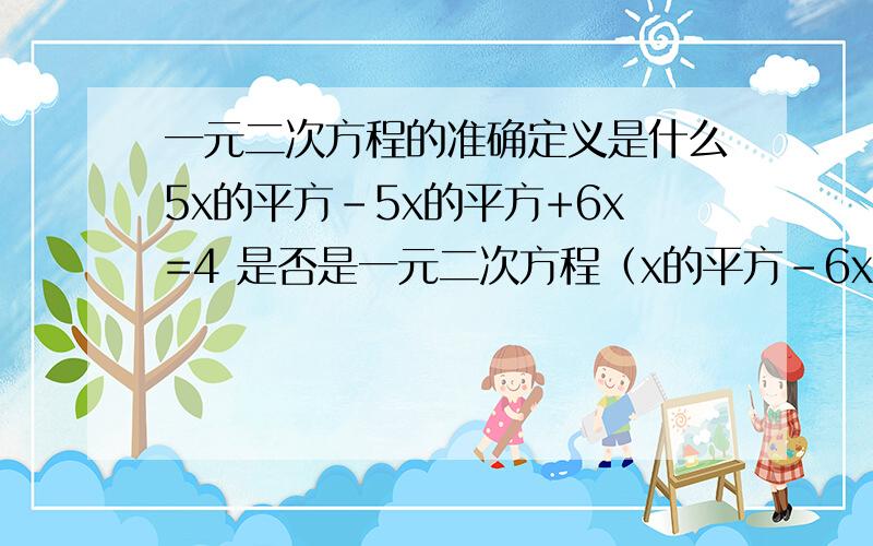 一元二次方程的准确定义是什么5x的平方－5x的平方+6x=4 是否是一元二次方程（x的平方－6x）/x=0 是否是一元二次方程