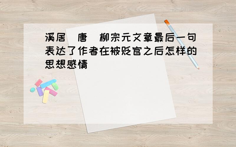 溪居（唐）柳宗元文章最后一句表达了作者在被贬官之后怎样的思想感情