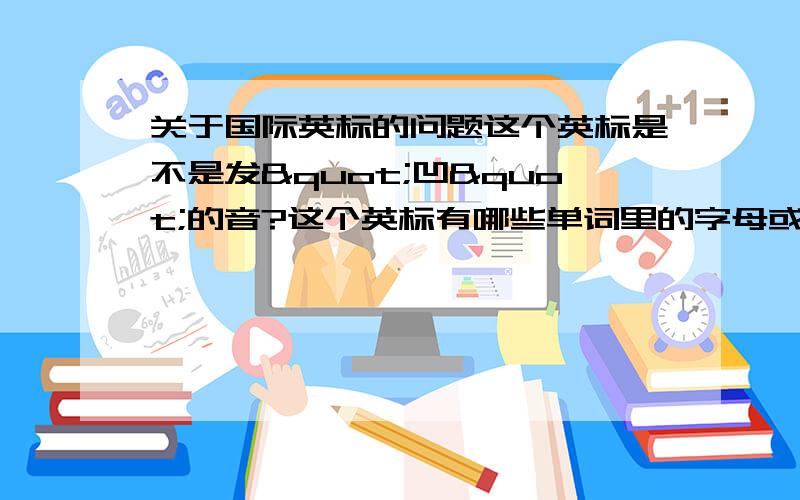 关于国际英标的问题这个英标是不是发"凹"的音?这个英标有哪些单词里的字母或者字母组合发这个音?这个英标是不是发“衣”的音?