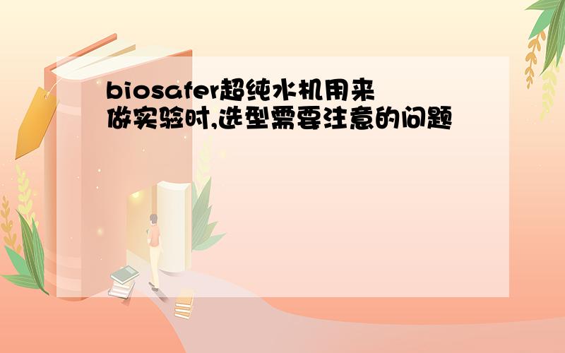 biosafer超纯水机用来做实验时,选型需要注意的问题