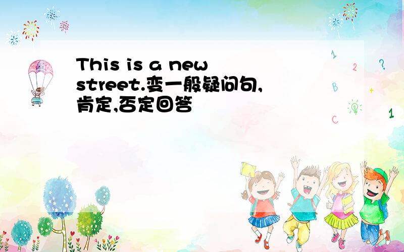 This is a new street.变一般疑问句,肯定,否定回答