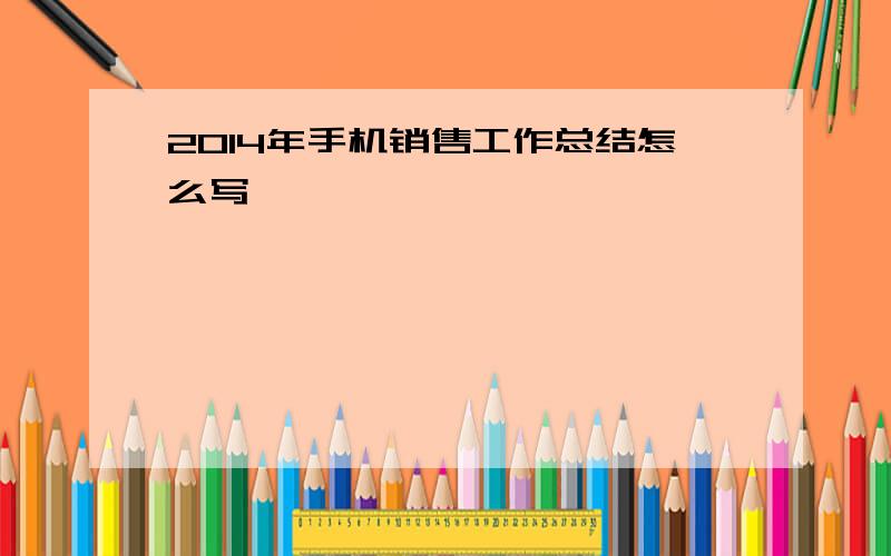 2014年手机销售工作总结怎么写