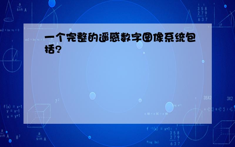 一个完整的遥感数字图像系统包括?