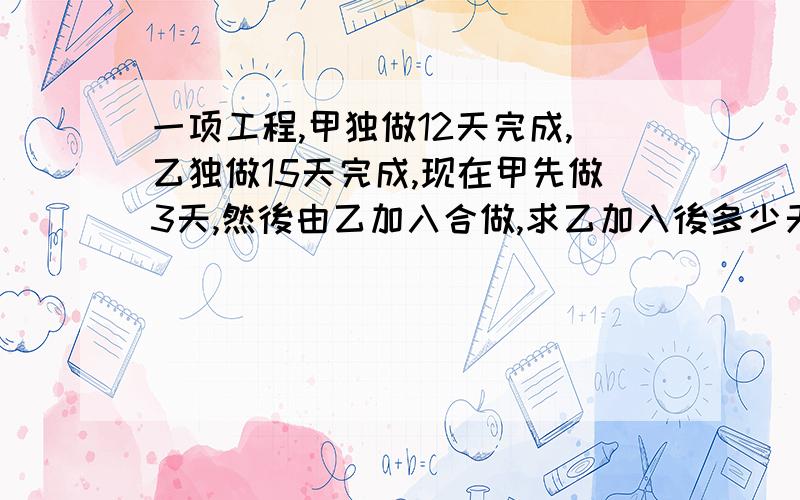 一项工程,甲独做12天完成,乙独做15天完成,现在甲先做3天,然後由乙加入合做,求乙加入後多少天可完成?请用一元一次方程