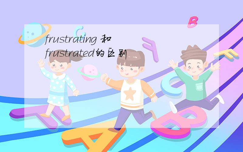 frustrating 和 frustrated的区别