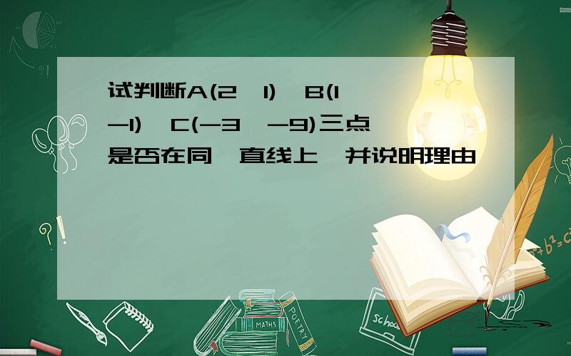 试判断A(2,1),B(1,-1),C(-3,-9)三点是否在同一直线上,并说明理由