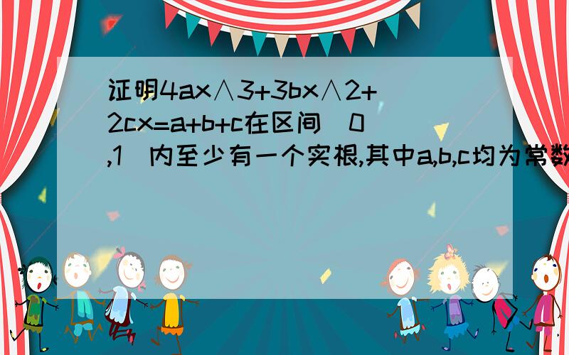 证明4ax∧3+3bx∧2+2cx=a+b+c在区间（0,1）内至少有一个实根,其中a,b,c均为常数.