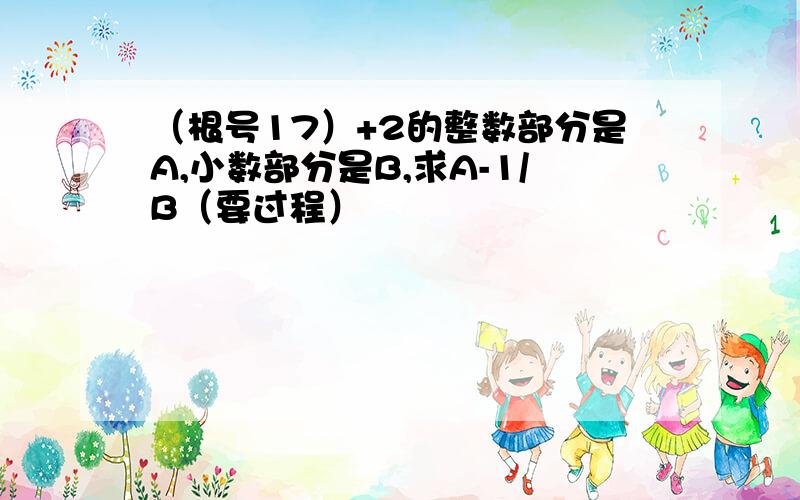 （根号17）+2的整数部分是A,小数部分是B,求A-1/B（要过程）