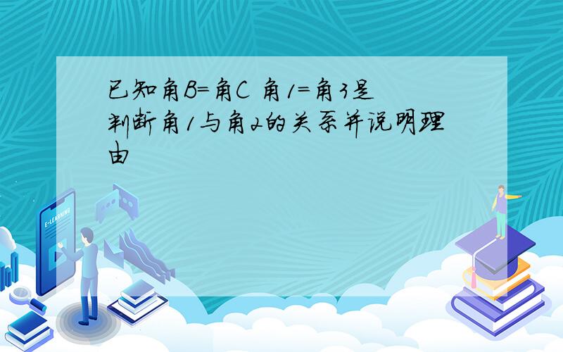 已知角B=角C 角1=角3是判断角1与角2的关系并说明理由