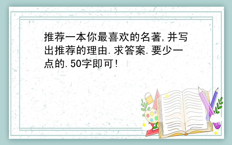 推荐一本你最喜欢的名著,并写出推荐的理由.求答案.要少一点的.50字即可!