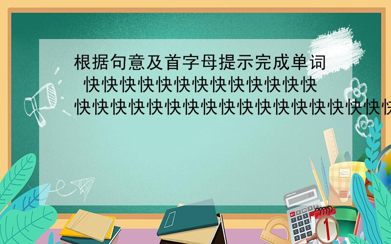 根据句意及首字母提示完成单词 快快快快快快快快快快快快快快快快快快快快快快快快快快快快快快快快快1.l am walking slowly （a     ) the road2.most people write with their (r    )hands3.please (t   ) to page