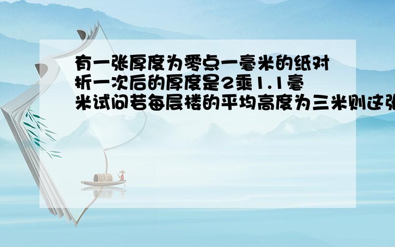 有一张厚度为零点一毫米的纸对折一次后的厚度是2乘1.1毫米试问若每层楼的平均高度为三米则这张纸对折二十次后,相当于多少层楼高的高度.