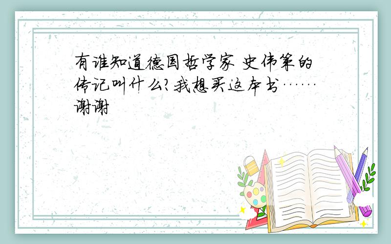 有谁知道德国哲学家 史伟策的传记叫什么?我想买这本书……谢谢