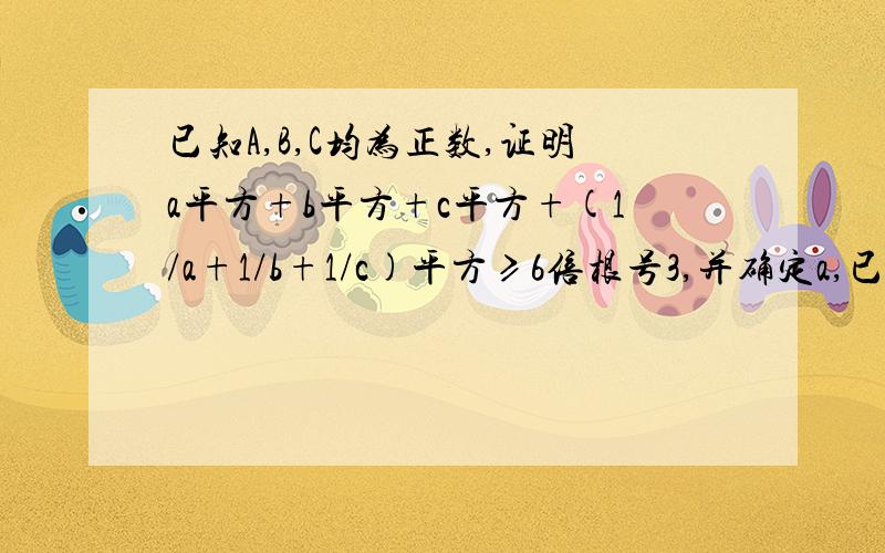 已知A,B,C均为正数,证明a平方+b平方+c平方+(1/a+1/b+1/c)平方≥6倍根号3,并确定a,已知A,B,C均为正数，证明a平方+b平方+c平方+（1/a+1/b+1/c)平方≥6倍根号3，并确定a,b,c为何值时，等号成立